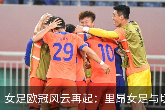 女足欧冠风云再起：里昂女足与切尔西的较量！